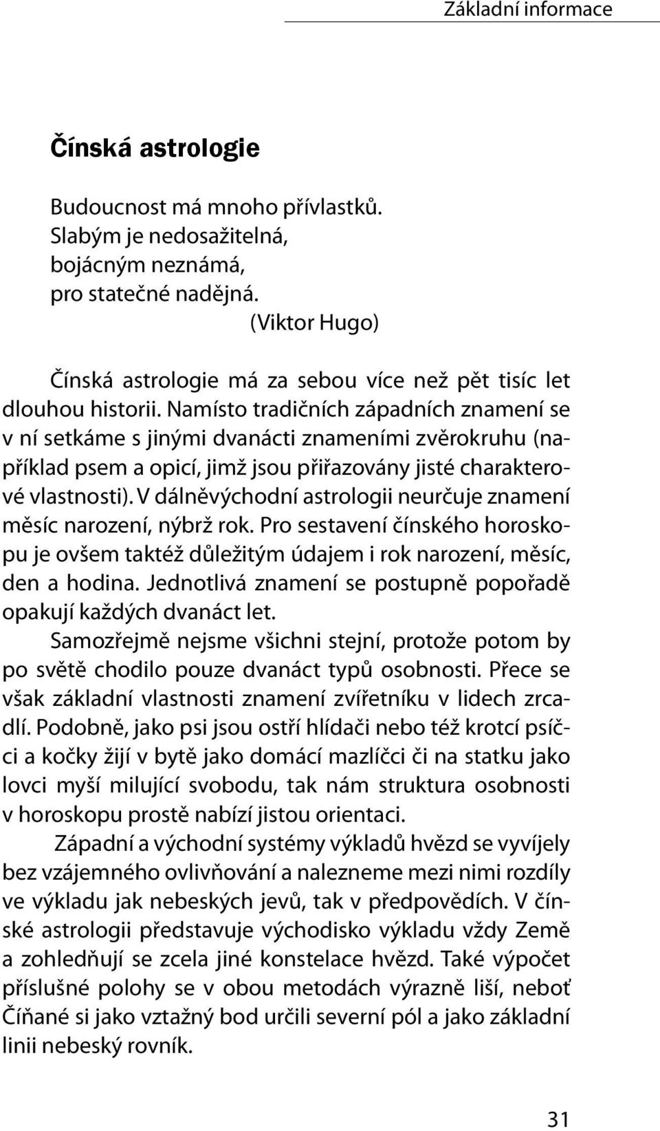 V dálněvýchodní astrologii neurčuje znamení měsíc narození, nýbrž rok. Pro sestavení čínského horoskopu je ovšem taktéž důležitým údajem i rok narození, měsíc, den a hodina.