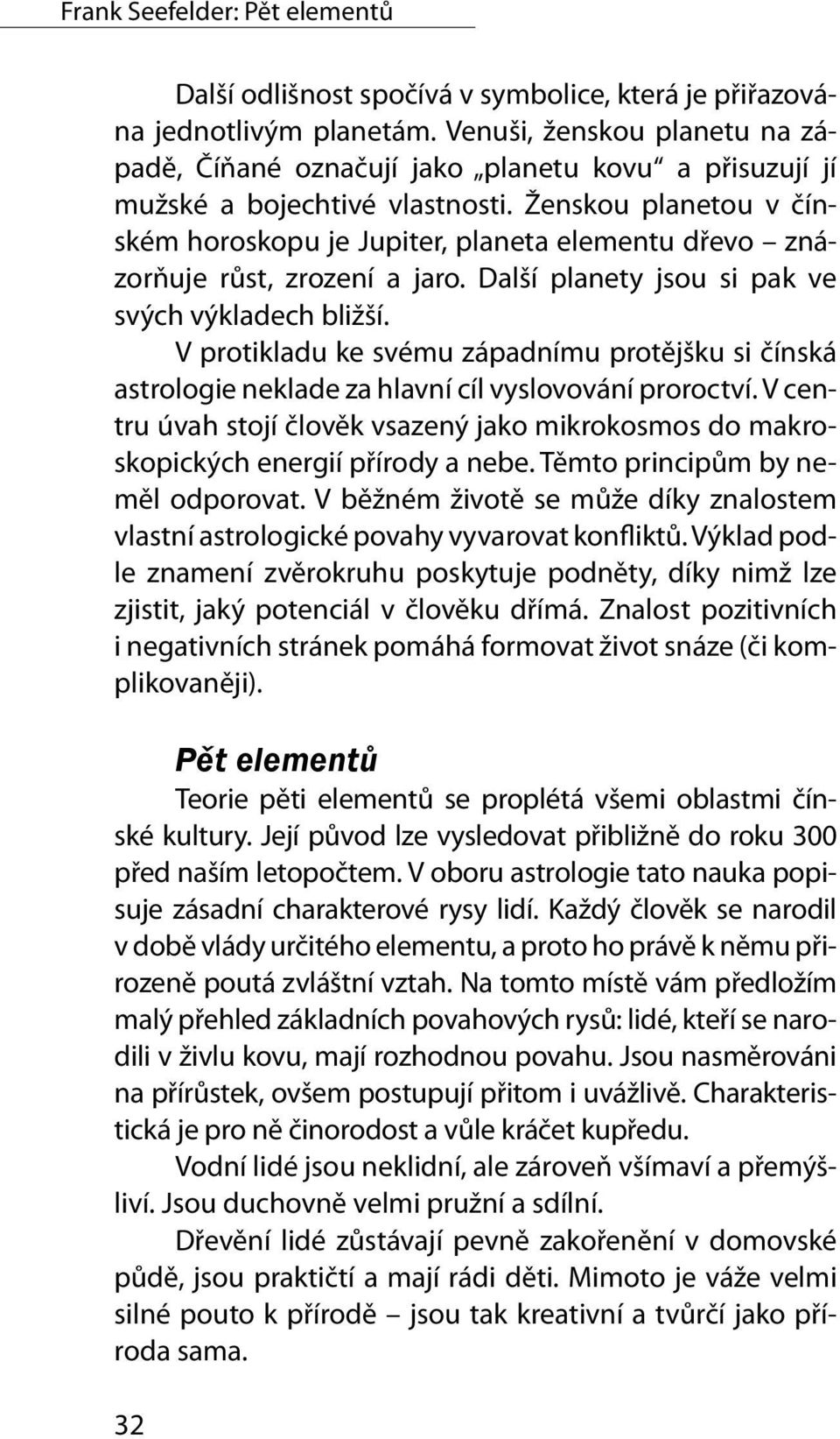 Ženskou planetou v čínském horoskopu je Jupiter, planeta elementu dřevo znázorňuje růst, zrození a jaro. Další planety jsou si pak ve svých výkladech bližší.