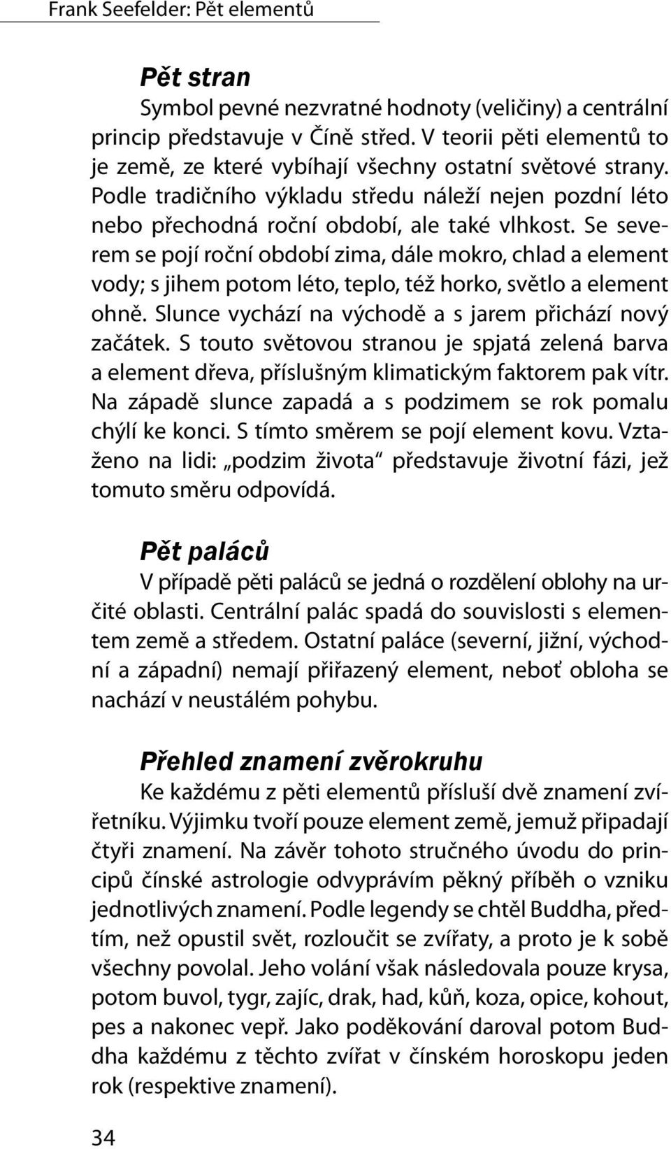 Se severem se pojí roční období zima, dále mokro, chlad a element vody; s jihem potom léto, teplo, též horko, světlo a element ohně. Slunce vychází na východě a s jarem přichází nový začátek.