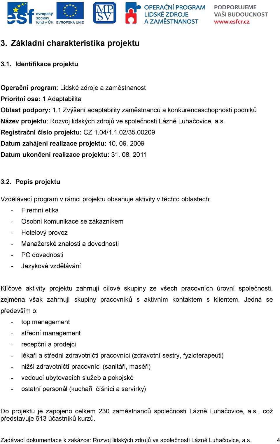 00209 Datum zahájení realizace projektu: 10. 09. 2009 Datum ukončení realizace projektu: 31. 08. 2011 3.2. Popis projektu Vzdělávací program v rámci projektu obsahuje aktivity v těchto oblastech: -