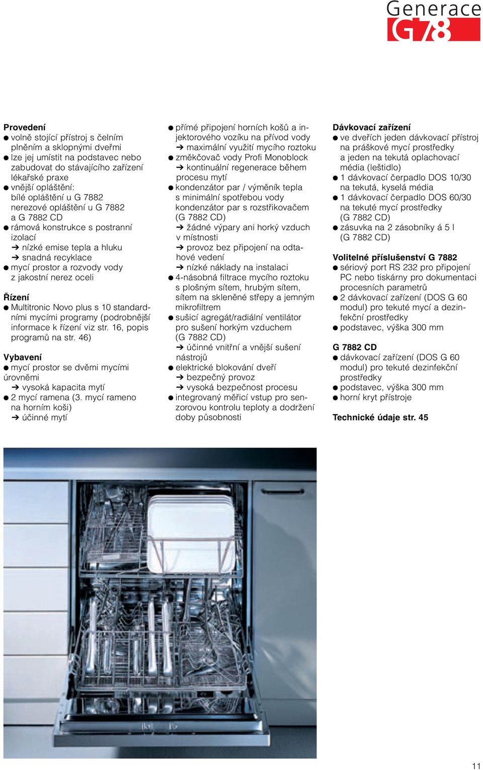 s 10 standardními mycími programy (podrobnûj í informace k fiízení viz str. 16, popis programû na str. 46) Vybavení mycí prostor se dvûmi mycími úrovnûmi vysoká kapacita mytí 2 mycí ramena (3.