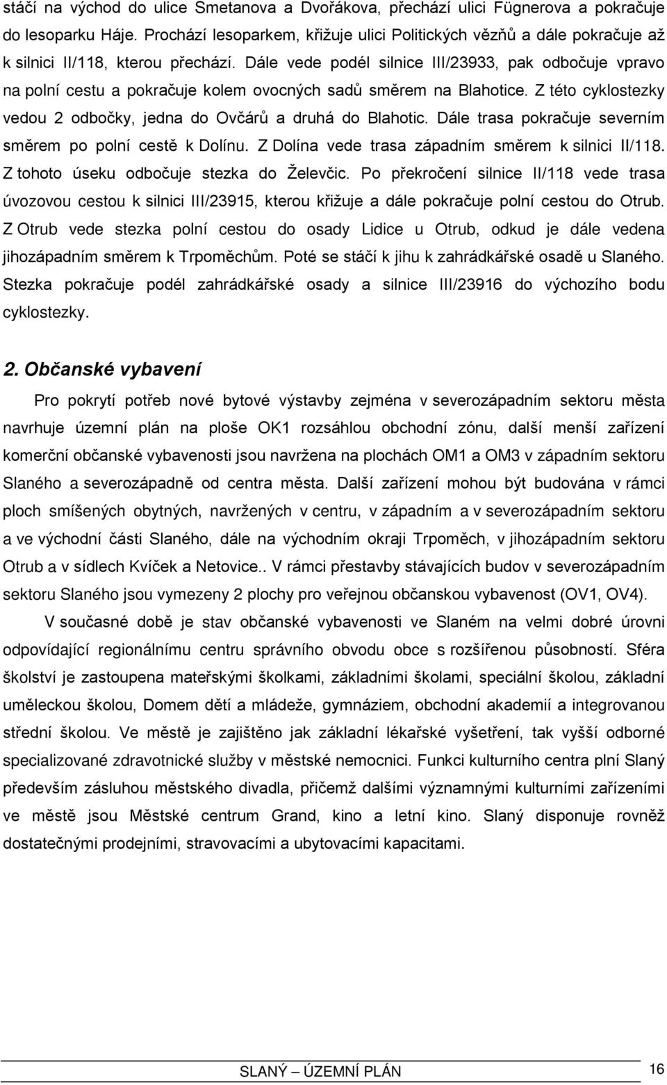 Dále vede podél silnice III/23933, pak odbočuje vpravo na polní cestu a pokračuje kolem ovocných sadů směrem na Blahotice. Z této cyklostezky vedou 2 odbočky, jedna do Ovčárů a druhá do Blahotic.