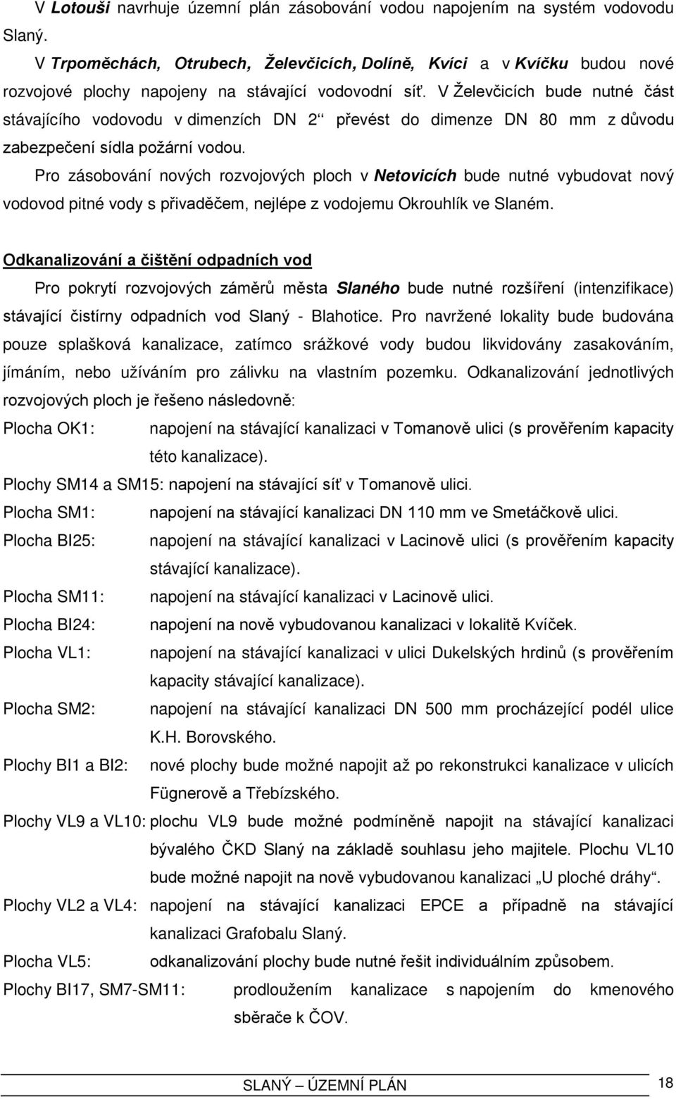 Pro zásobování nových rozvojových ploch v Netovicích bude nutné vybudovat nový vodovod pitné vody s přivaděčem, nejlépe z vodojemu Okrouhlík ve Slaném.