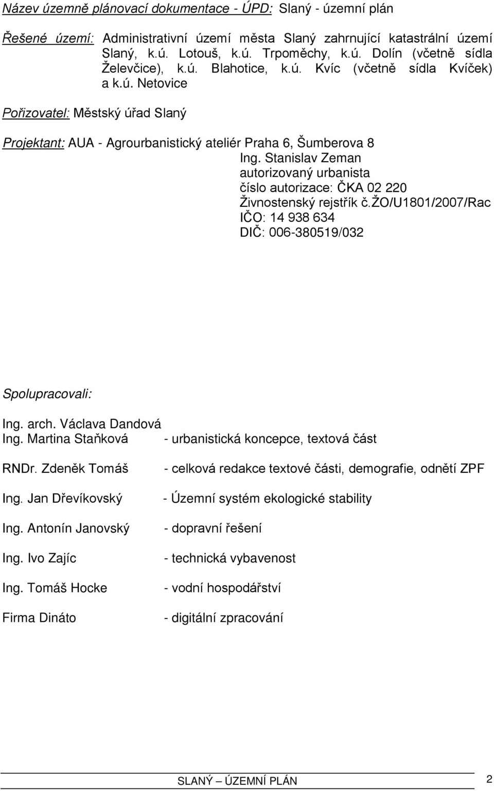 Stanislav Zeman autorizovaný urbanista číslo autorizace: ČKA 02 220 Živnostenský rejstřík č.žo/u1801/2007/rac IČO: 14 938 634 DIČ: 006-380519/032 Spolupracovali: Ing. arch. Václava Dandová Ing.