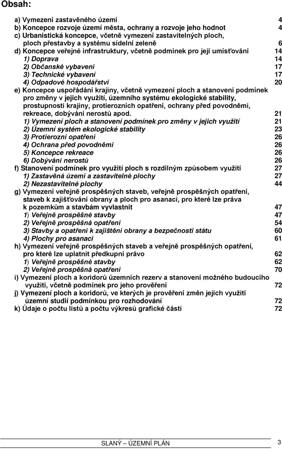 uspořádání krajiny, včetně vymezení ploch a stanovení podmínek pro změny v jejich využití, územního systému ekologické stability, prostupnosti krajiny, protierozních opatření, ochrany před povodněmi,