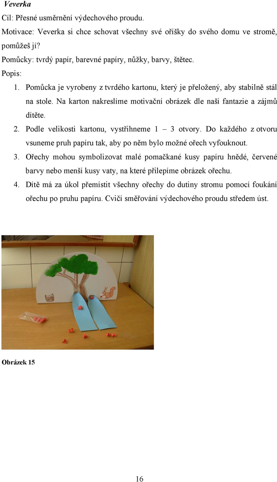 Podle velikosti kartonu, vystřihneme 1 3 otvory. Do každého z otvoru vsuneme pruh papíru tak, aby po něm bylo možné ořech vyfouknout. 3. Ořechy mohou symbolizovat malé pomačkané kusy papíru hnědé, červené barvy nebo menší kusy vaty, na které přilepíme obrázek ořechu.