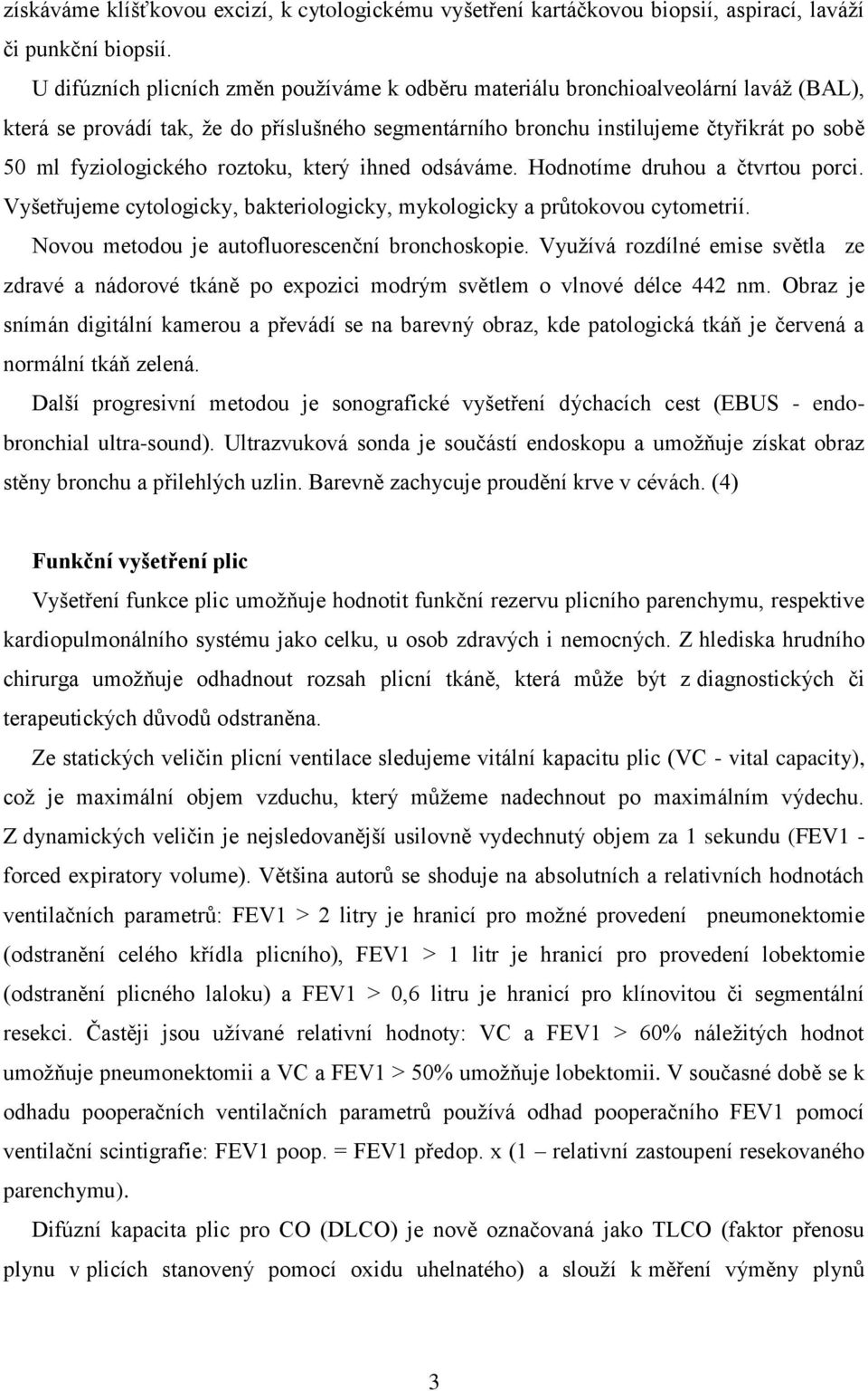 roztoku, který ihned odsáváme. Hodnotíme druhou a čtvrtou porci. Vyšetřujeme cytologicky, bakteriologicky, mykologicky a průtokovou cytometrií. Novou metodou je autofluorescenční bronchoskopie.