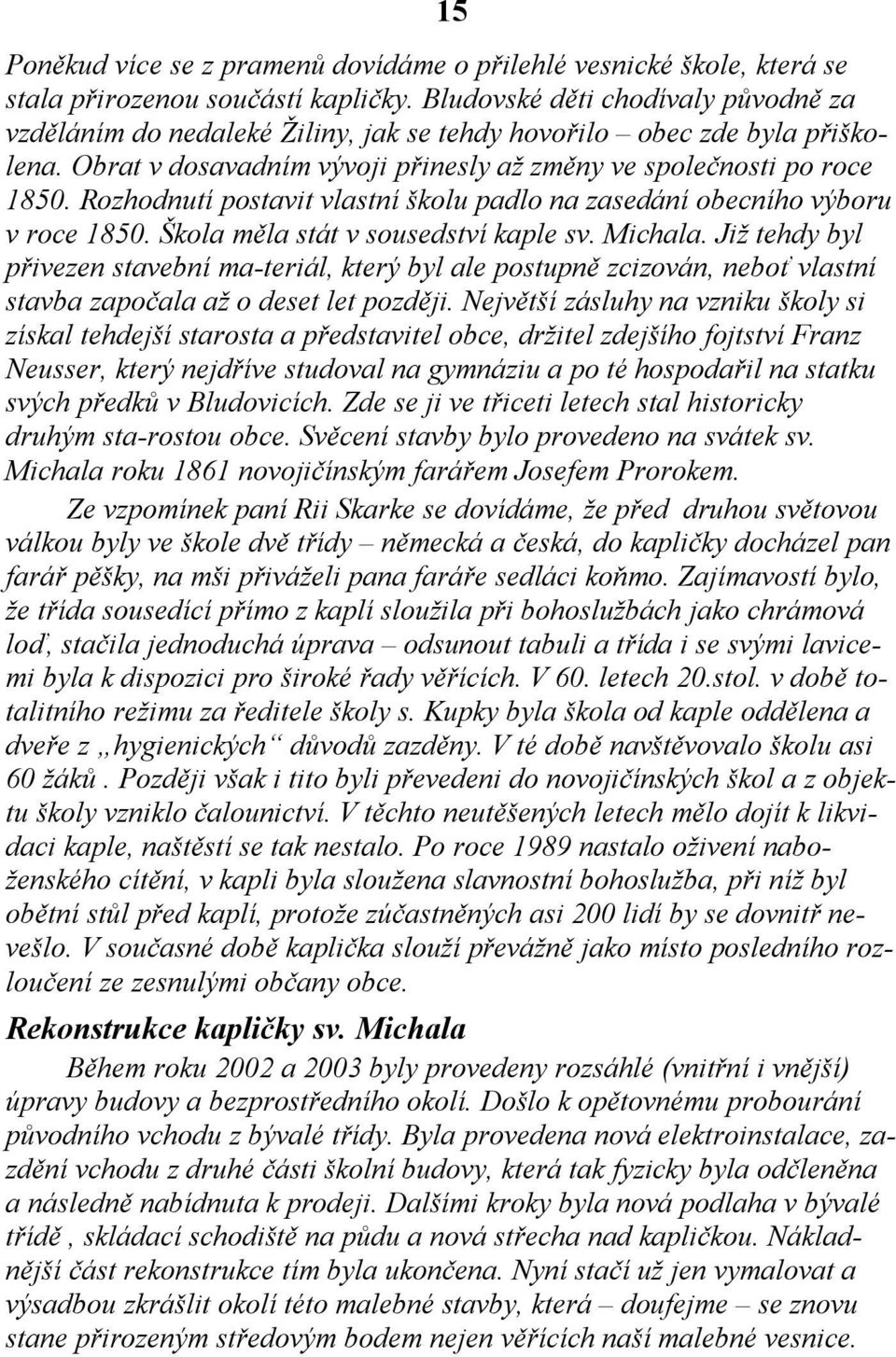 Rozhodnutí postavit vlastní školu padlo na zasedání obecního výboru v roce 1850. Škola měla stát v sousedství kaple sv. Michala.