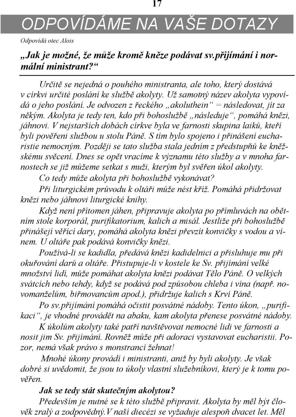 Je odvozen z řeckého akoluthein = následovat, jít za někým. Akolyta je tedy ten, kdo při bohoslužbě následuje, pomáhá knězi, jáhnovi.