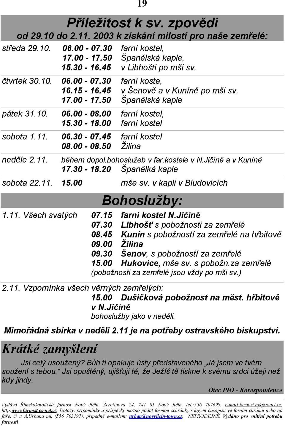 45 farní kostel 08.00-08.50 Žilina neděle 2.11. sobota 22.11. 15.00 během dopol.bohoslužeb v far.kostele v N.Jičíně a v Kuníně 17.30-18.20 Španělká kaple mše sv. v kapli v Bludovicích Bohoslužby: 1.