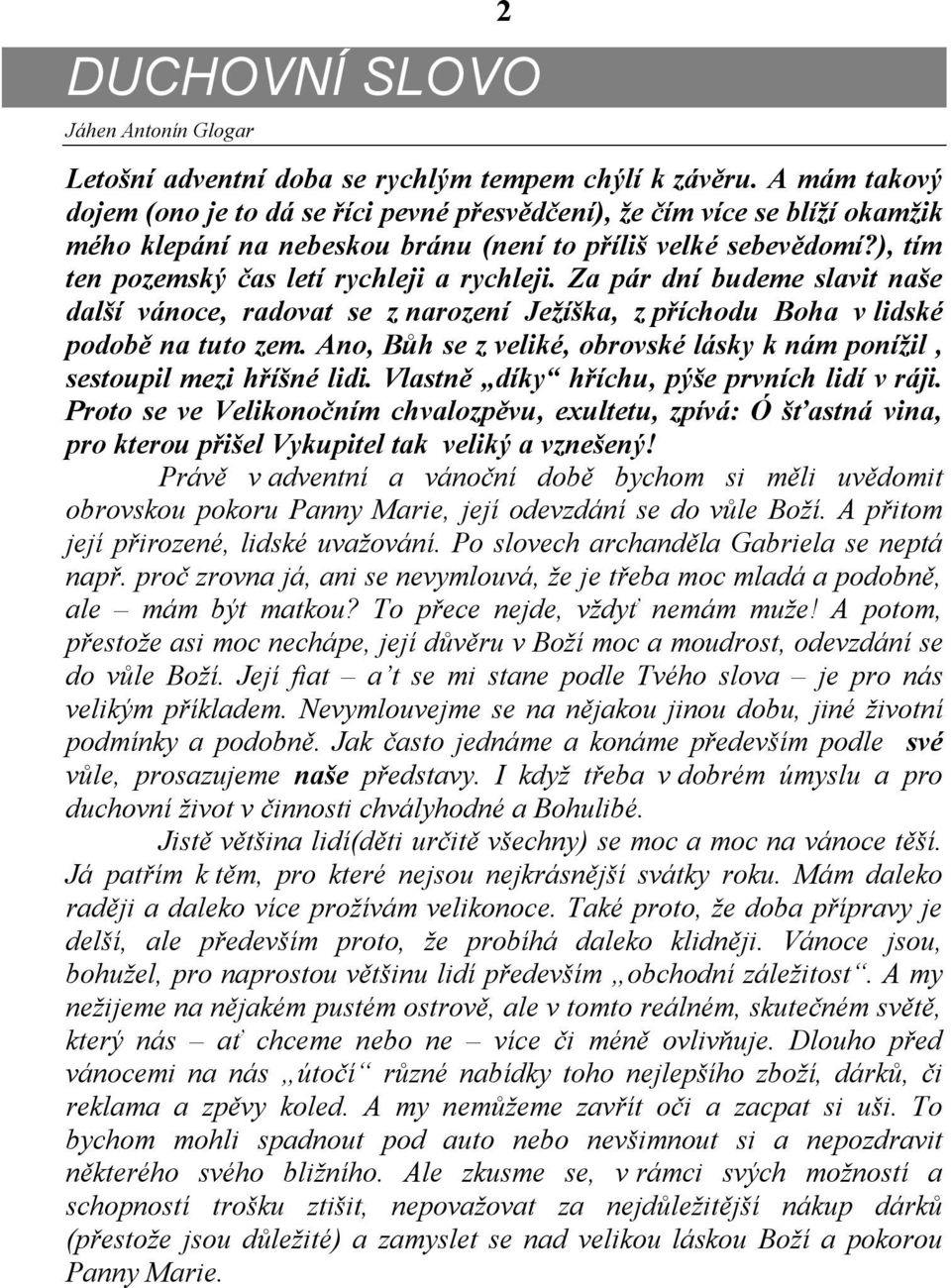 ), tím ten pozemský čas letí rychleji a rychleji. Za pár dní budeme slavit naše další vánoce, radovat se z narození Ježíška, z příchodu Boha v lidské podobě na tuto zem.