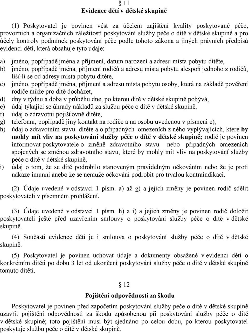 místa pobytu dítěte, b) jméno, popřípadě jména, příjmení rodičů a adresu místa pobytu alespoň jednoho z rodičů, liší-li se od adresy místa pobytu dítěte, c) jméno, popřípadě jména, příjmení a adresu