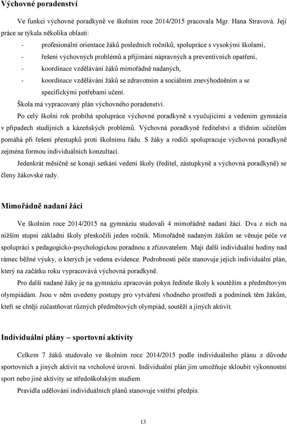 - koordinace vzdělávání ţáků mimořádně nadaných, - koordinace vzdělávání ţáků se zdravotním a sociálním znevýhodněním a se specifickými potřebami učení.