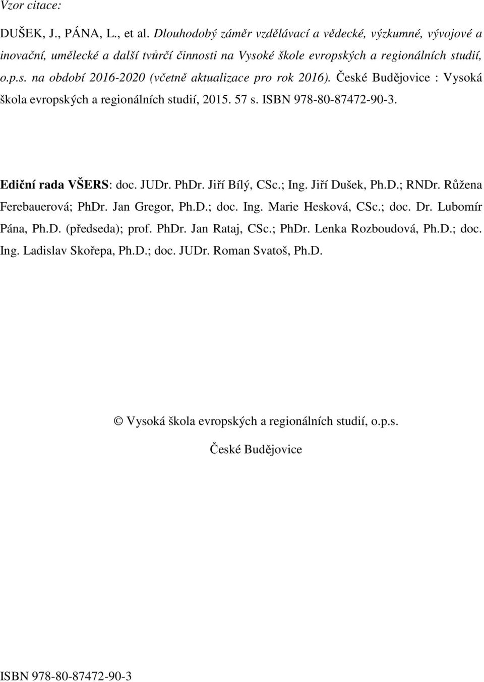 České Budějovice : Vysoká škola evropských a regionálních studií, 2015. 57 s. ISBN 978-80-87472-90-3. Ediční rada VŠERS: doc. JUDr. PhDr. Jiří Bílý, CSc.; Ing. Jiří Dušek, Ph.D.; RNDr.