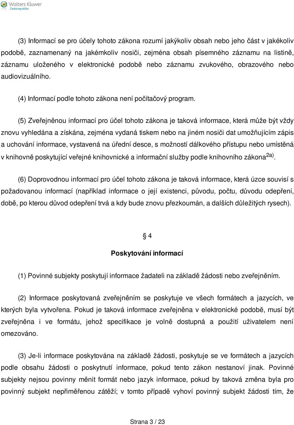 (5) Zveřejněnou informací pro účel tohoto zákona je taková informace, která může být vždy znovu vyhledána a získána, zejména vydaná tiskem nebo na jiném nosiči dat umožňujícím zápis a uchování