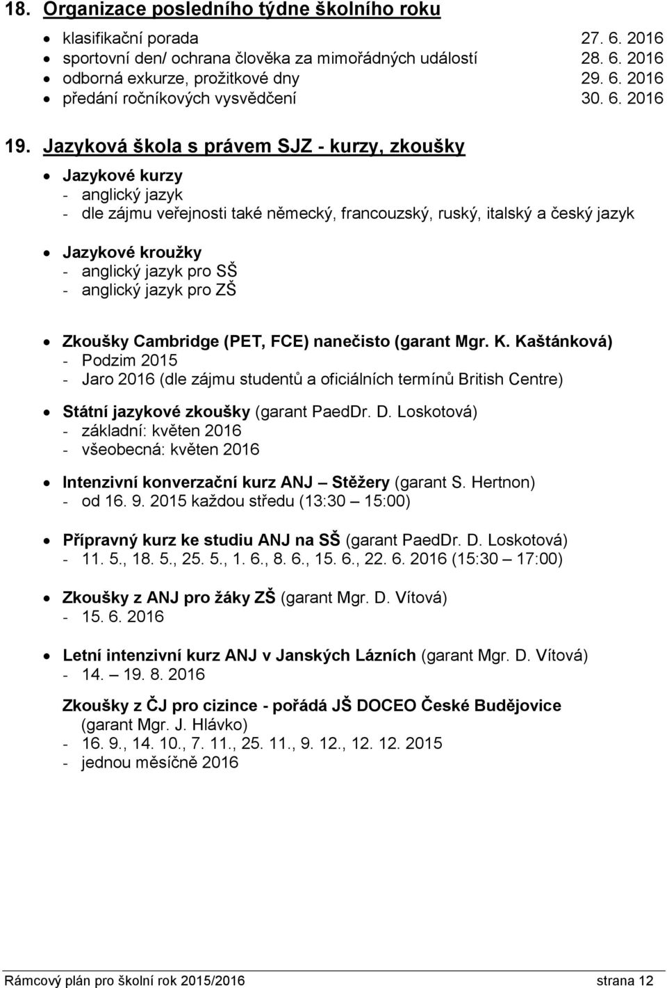 Jazyková škola s právem SJZ - kurzy, zkoušky Jazykové kurzy - anglický jazyk - dle zájmu veřejnosti také německý, francouzský, ruský, italský a český jazyk Jazykové kroužky - anglický jazyk pro SŠ -