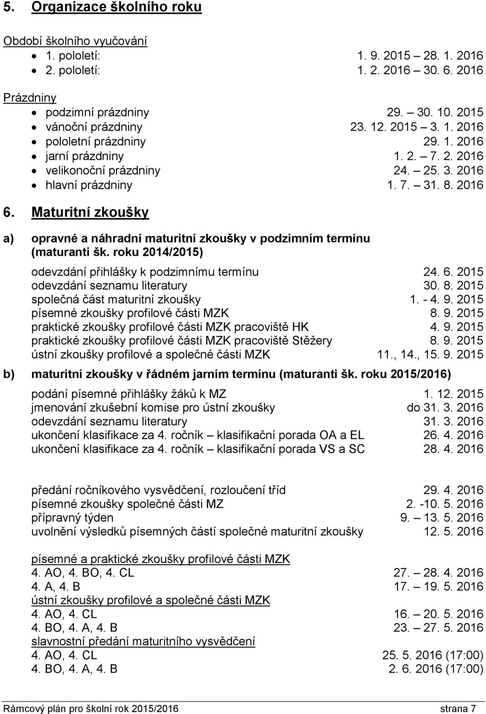 Maturitní zkoušky a) opravné a náhradní maturitní zkoušky v podzimním termínu (maturanti šk. roku 2014/2015) odevzdání přihlášky k podzimnímu termínu 24. 6. 2015 odevzdání seznamu literatury 30. 8.