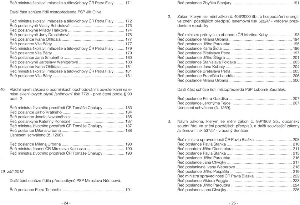 .. 177 Řeč ministra školství, mládeže a tělovýchovy ČR Petra Fialy... 179 Řeč poslance Víta Bárty... 179 Řeč poslance Jana Smutného... 180 Řeč poslankyně Jaroslavy Wenigerové.