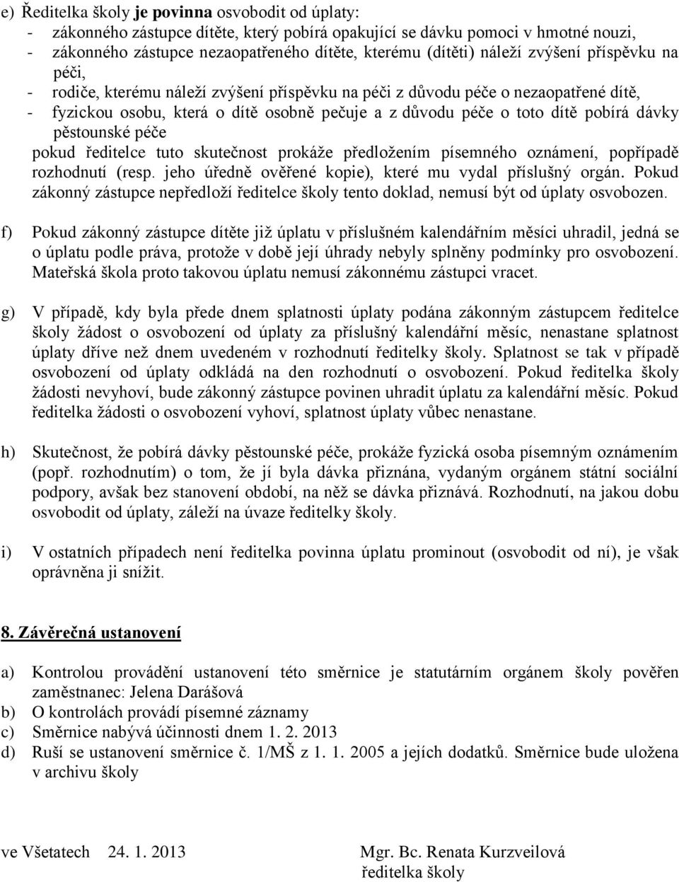 dávky pěstounské péče pokud ředitelce tuto skutečnost prokáže předložením písemného oznámení, popřípadě rozhodnutí (resp. jeho úředně ověřené kopie), které mu vydal příslušný orgán.