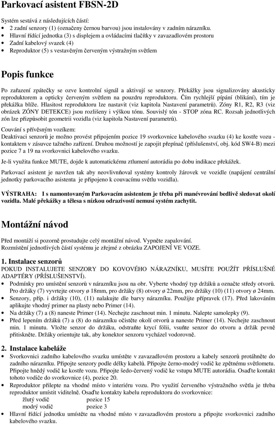 se ozve kontrolní signál a aktivují se senzory. Překážky jsou signalizovány akusticky reproduktorem a opticky červeným světlem na pouzdru reproduktoru.