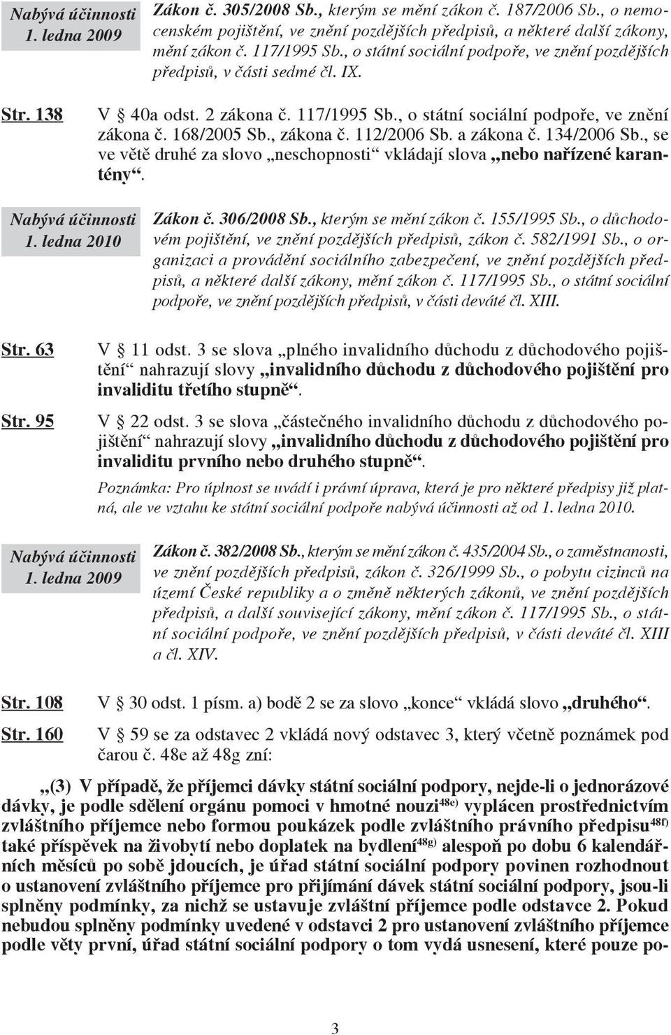 112/2006 Sb. a zákona č. 134/2006 Sb., se ve větě druhé za slovo neschopnosti vkládají slova nebo nařízené karantény. 1. ledna 2010 Zákon č. 306/2008 Sb., kterým se mění zákon č. 155/1995 Sb.