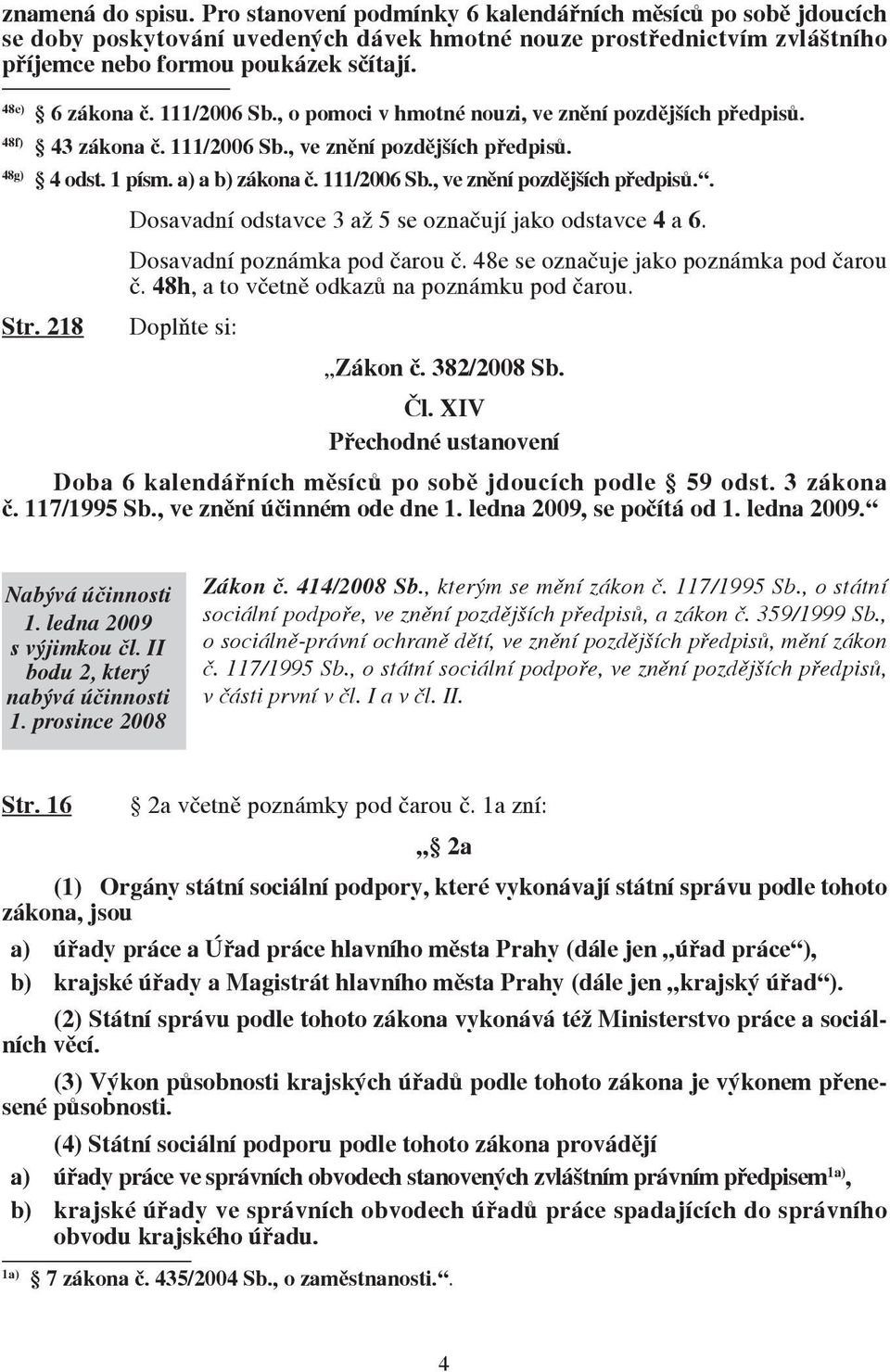 Dosavadní poznámka pod čarou č. 48e se označuje jako poznámka pod čarou č. 48h, a to včetně odkazů na poznámku pod čarou. Str. 218 Doplňte si: Zákon č. 382/2008 Sb. Čl.