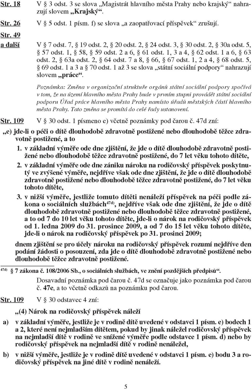 1, 2 a 4, 68 odst. 5, 69 odst. 1 a 3 a 70 odst. 1 až 3 se slova státní sociální podpory nahrazují slovem práce.