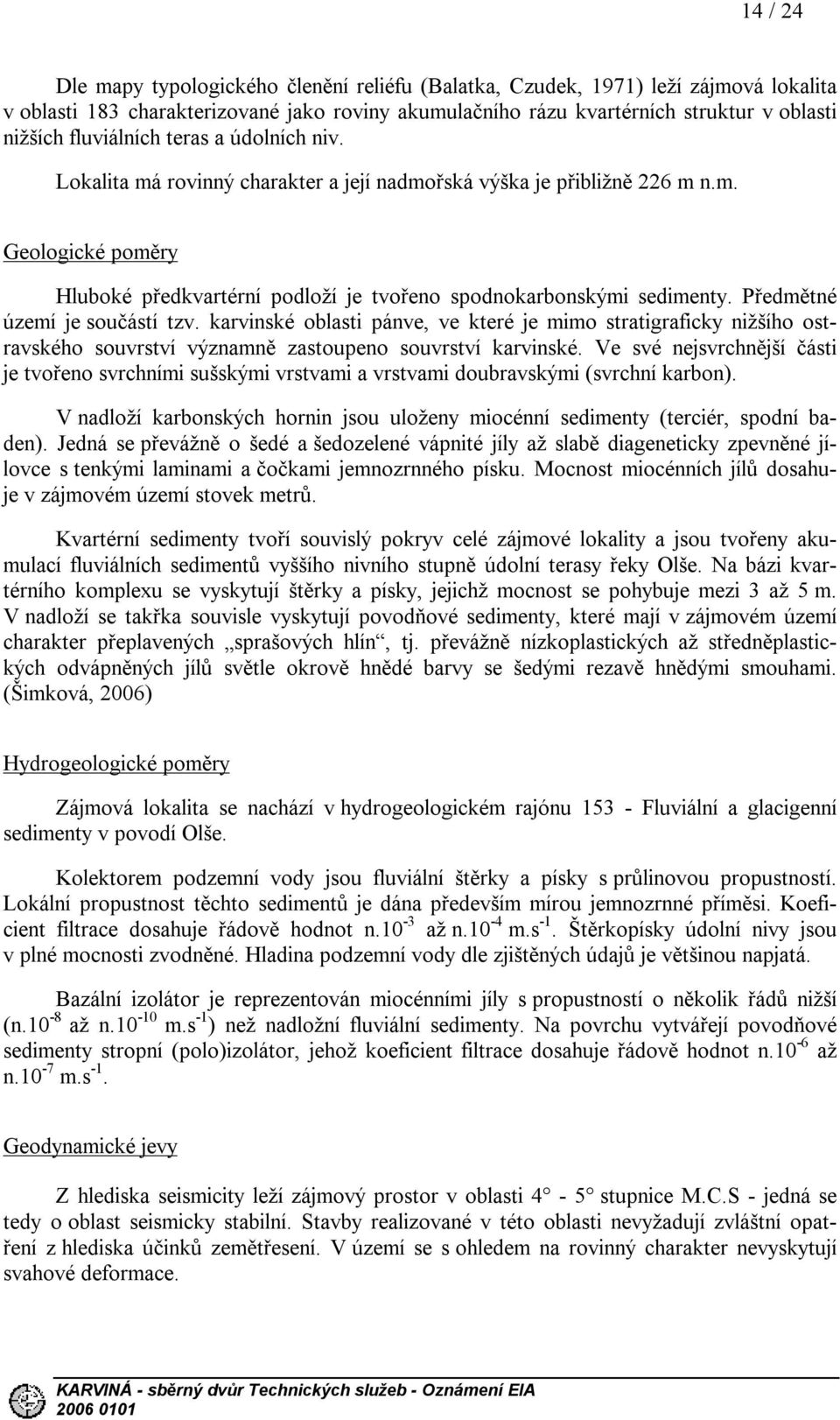 Předmětné území je součástí tzv. karvinské oblasti pánve, ve které je mimo stratigraficky nižšího ostravského souvrství významně zastoupeno souvrství karvinské.