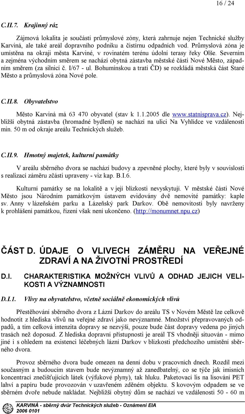 Severním a zejména východním směrem se nachází obytná zástavba městské části Nové Město, západním směrem (za silnicí č. I/67 - ul.