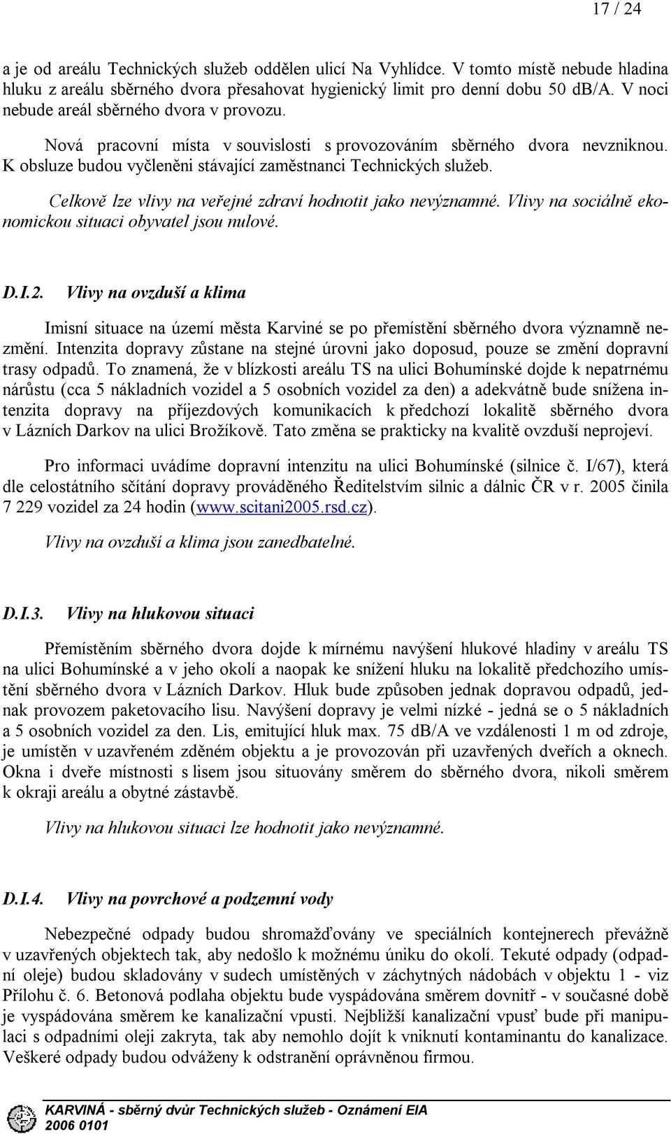 Celkově lze vlivy na veřejné zdraví hodnotit jako nevýznamné. Vlivy na sociálně ekonomickou situaci obyvatel jsou nulové. D.I.2.