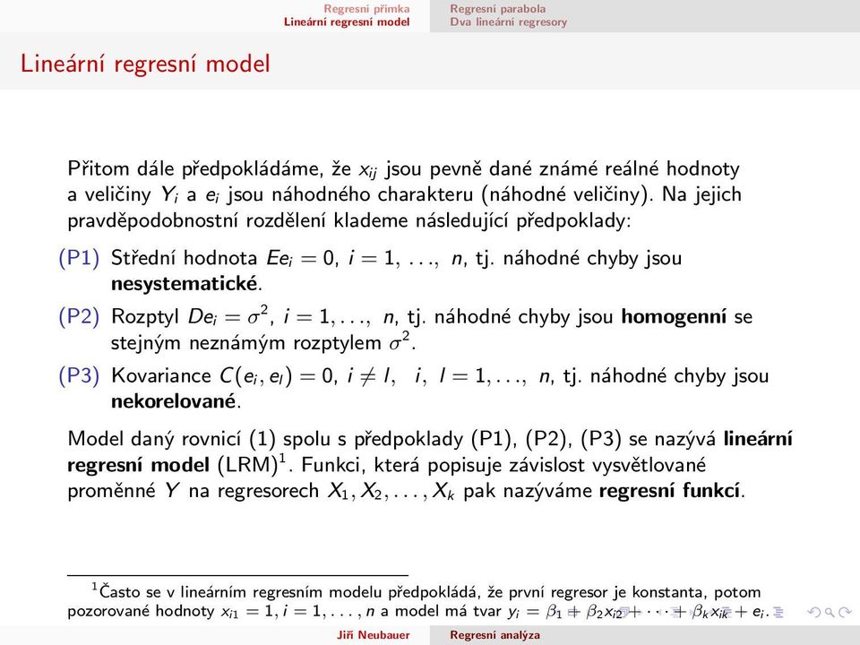 (P3) Kovariance C(e i, e l ) = 0, i l, nekorelované. i, l = 1,..., n, tj. náhodné chyby jsou Model daný rovnicí (1) spolu s předpoklady (P1), (P2), (P3) se nazývá lineární regresní model (LRM) 1.
