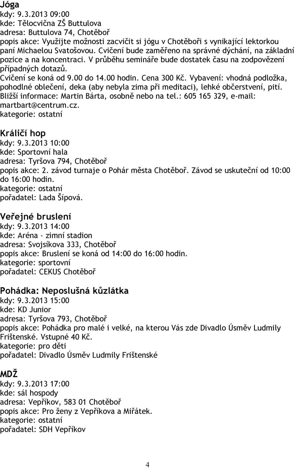 Cena 300 Kč. Vybavení: vhodná podložka, pohodlné oblečení, deka (aby nebyla zima při meditaci), lehké občerstvení, pití. Bližší informace: Martin Bárta, osobně nebo na tel.