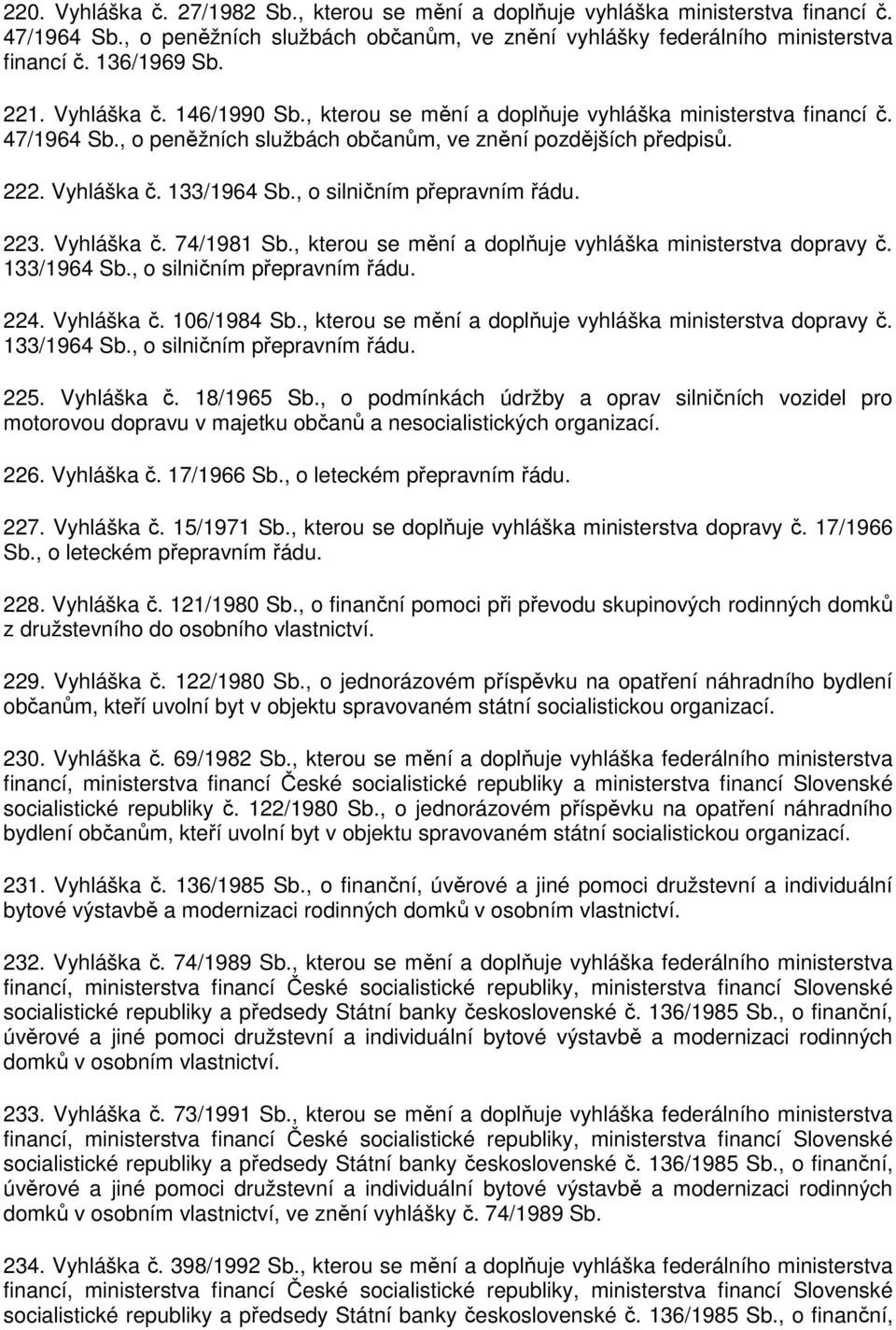 , o silničním přepravním řádu. 223. Vyhláška č. 74/1981 Sb., kterou se mění a doplňuje vyhláška ministerstva dopravy č. 133/1964 Sb., o silničním přepravním řádu. 224. Vyhláška č. 106/1984 Sb.