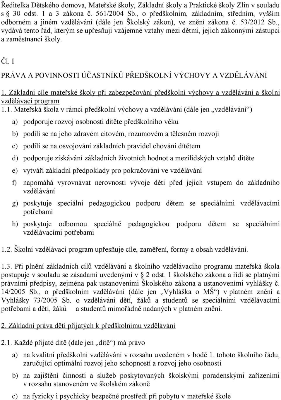 , vydává tento řád, kterým se upřesňují vzájemné vztahy mezi dětmi, jejich zákonnými zástupci a zaměstnanci školy. Čl. I PRÁVA A POVINNOSTI ÚČASTNÍKŮ PŘEDŠKOLNÍ VÝCHOVY A VZDĚLÁVÁNÍ 1.