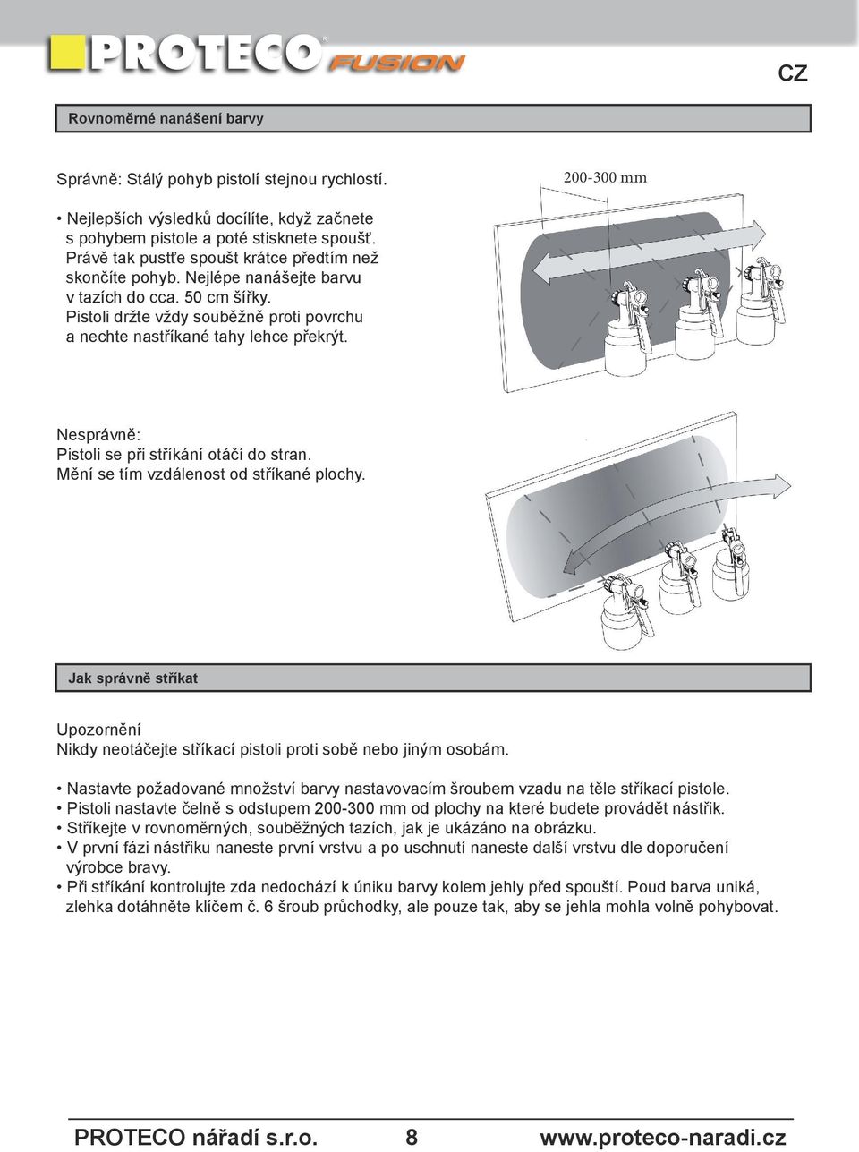 Nesprávně: Pistoli se při stříkání otáčí do stran. Mění se tím vzdálenost od stříkané plochy. Jak správně stříkat Upozornění Nikdy neotáčejte stříkací pistoli proti sobě nebo jiným osobám.