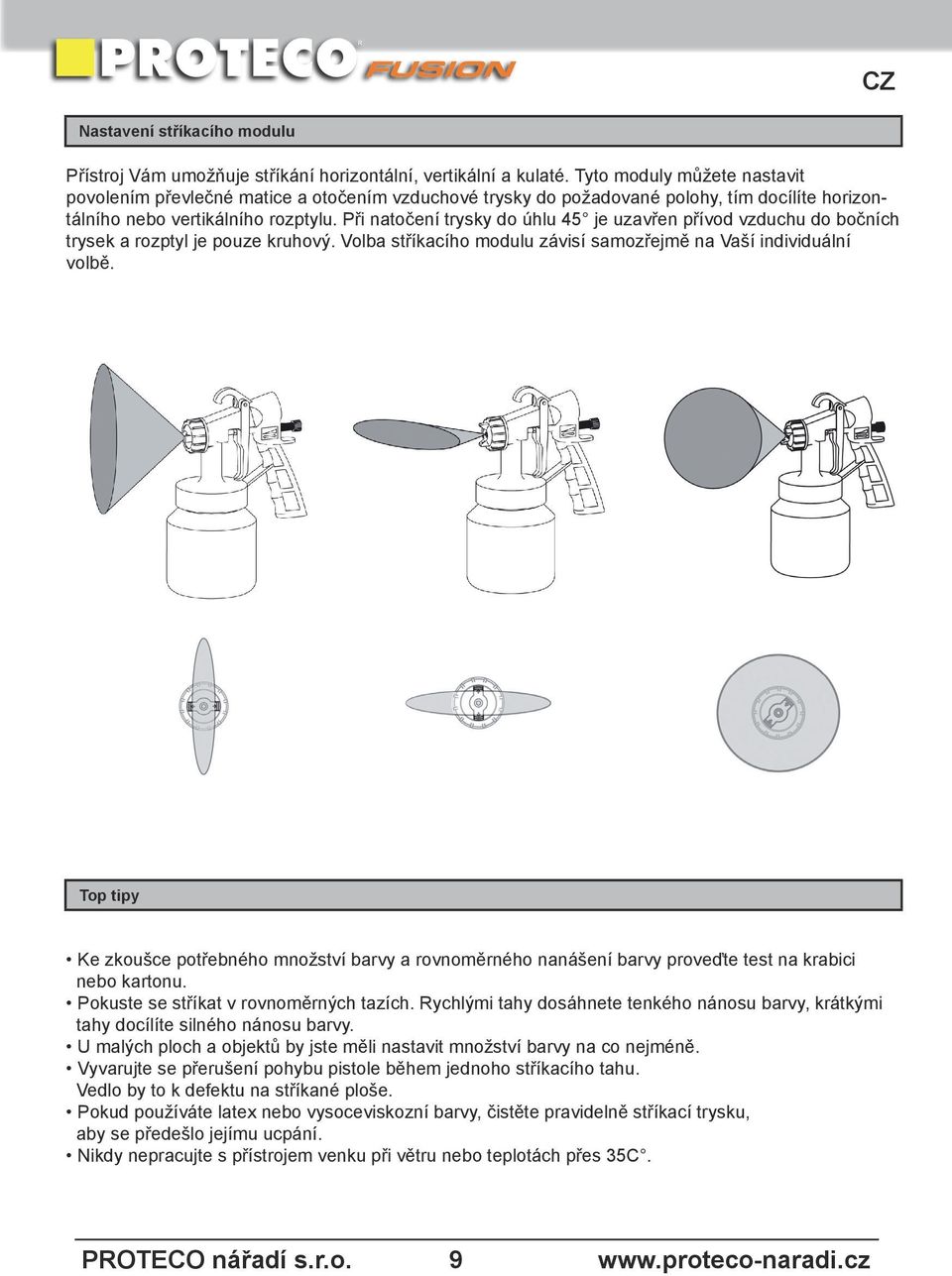 Při natočení trysky do úhlu 45 je uzavřen přívod vzduchu do bočních trysek a rozptyl je pouze kruhový. Volba stříkacího modulu závisí samozřejmě na Vaší individuální volbě.