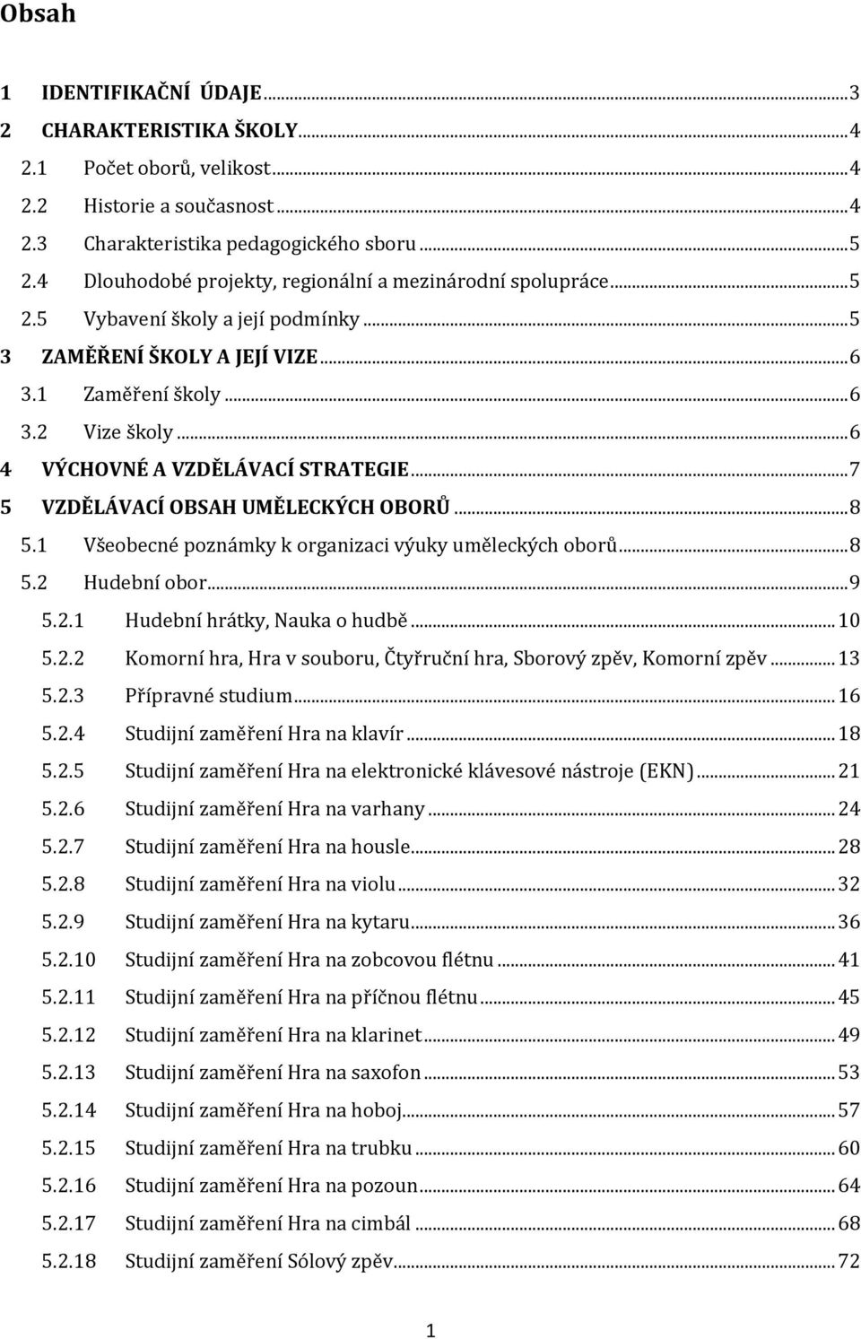 .. 6 4 VÝCHOVNÉ A VZDĚLÁVACÍ STRATEGIE... 7 5 VZDĚLÁVACÍ OBSAH UMĚLECKÝCH OBORŮ... 8 5.1 Všeobecné poznámky k organizaci výuky uměleckých oborů... 8 5.2 Hudební obor... 9 5.2.1 Hudební hrátky, Nauka o hudbě.