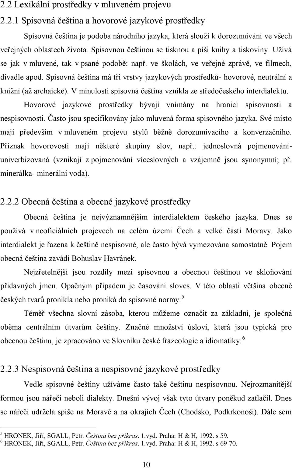 Spisovná čeština má tři vrstvy jazykových prostředků- hovorové, neutrální a knižní (až archaické). V minulosti spisovná čeština vznikla ze středočeského interdialektu.
