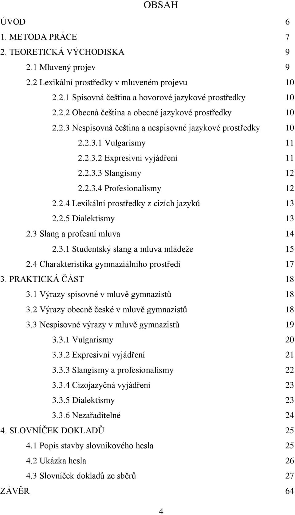 2.5 Dialektismy 13 2.3 Slang a profesní mluva 14 2.3.1 Studentský slang a mluva mládeže 15 2.4 Charakteristika gymnaziálního prostředí 17 3. PRAKTICKÁ ČÁST 18 3.
