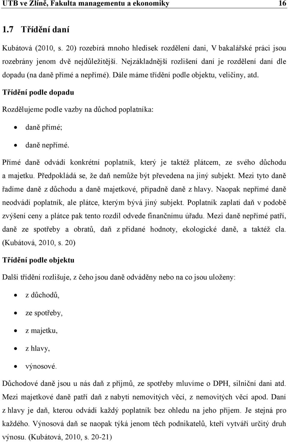 Třídění podle dopadu Rozdělujeme podle vazby na důchod poplatníka: daně přímé; daně nepřímé. Přímé daně odvádí konkrétní poplatník, který je taktéž plátcem, ze svého důchodu a majetku.