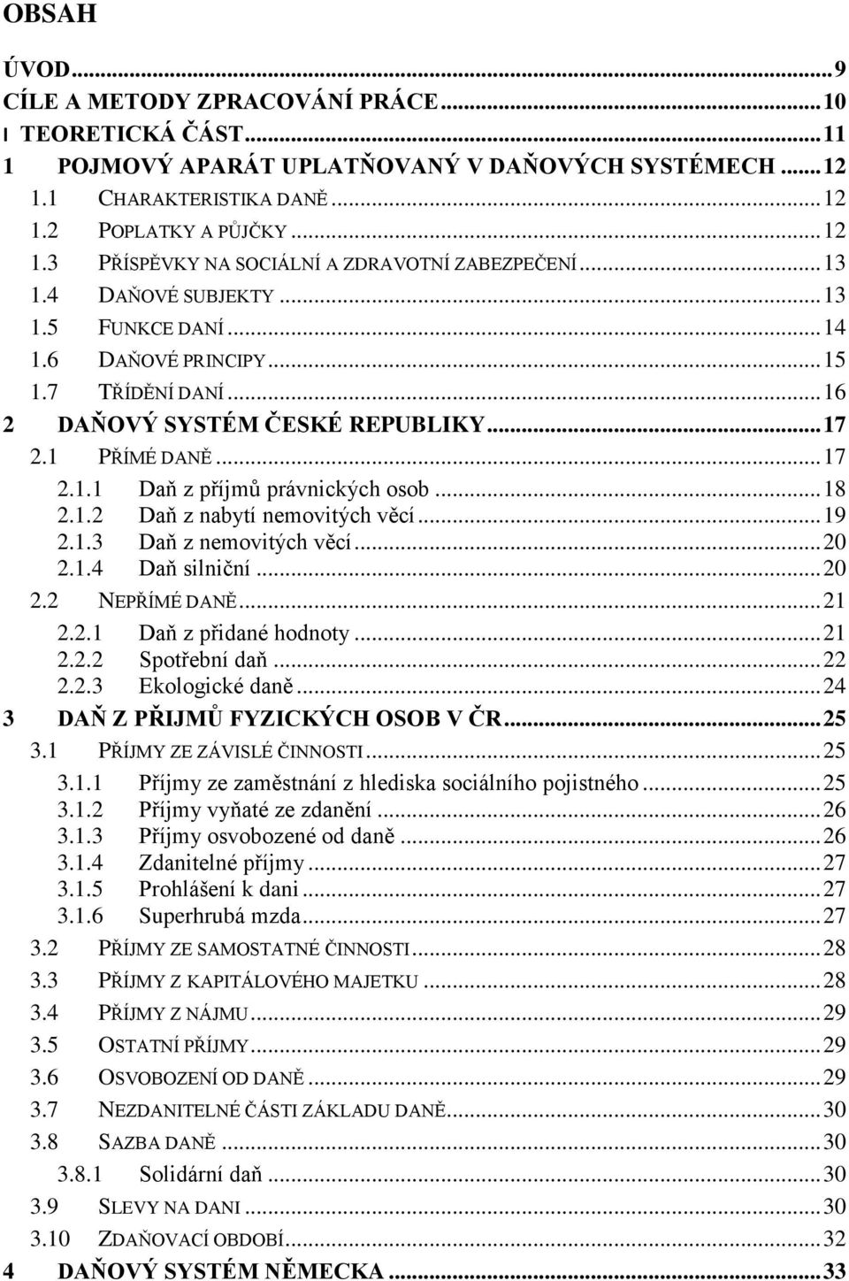 .. 18 2.1.2 Daň z nabytí nemovitých věcí... 19 2.1.3 Daň z nemovitých věcí... 20 2.1.4 Daň silniční... 20 2.2 NEPŘÍMÉ DANĚ... 21 2.2.1 Daň z přidané hodnoty... 21 2.2.2 Spotřební daň... 22 2.2.3 Ekologické daně.