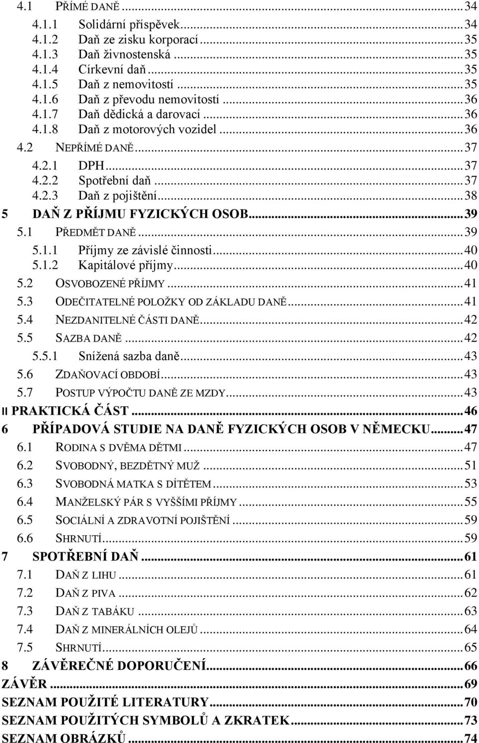 .. 39 5.1 PŘEDMĚT DANĚ... 39 5.1.1 Příjmy ze závislé činnosti... 40 5.1.2 Kapitálové příjmy... 40 5.2 OSVOBOZENÉ PŘÍJMY... 41 5.3 ODEČITATELNÉ POLOŽKY OD ZÁKLADU DANĚ... 41 5.4 NEZDANITELNÉ ČÁSTI DANĚ.