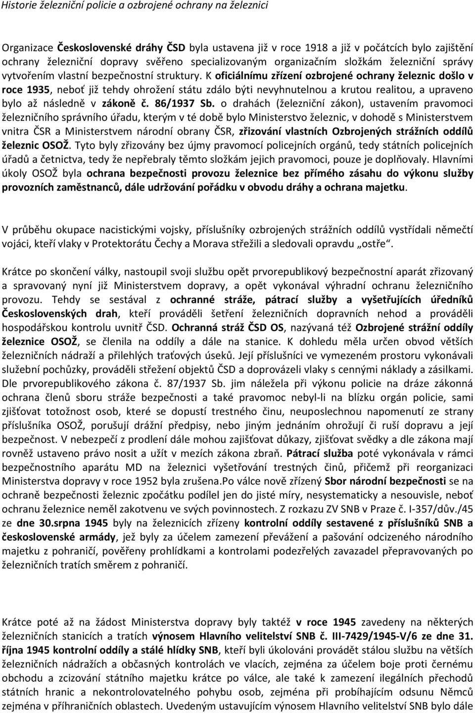 K oficiálnímu zřízení ozbrojené ochrany železnic došlo v roce 1935, neboť již tehdy ohrožení státu zdálo býti nevyhnutelnou a krutou realitou, a upraveno bylo až následně v zákoně č. 86/1937 Sb.