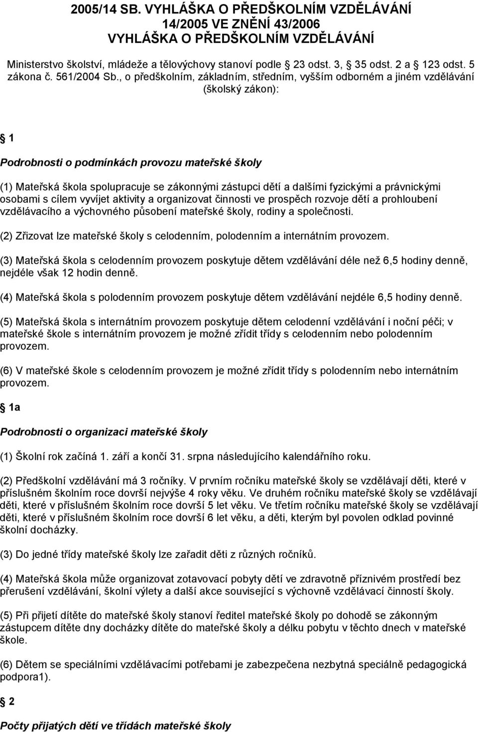 , o předškolním, základním, středním, vyšším odborném a jiném vzdělávání (školský zákon): 1 Podrobnosti o podmínkách provozu mateřské školy (1) Mateřská škola spolupracuje se zákonnými zástupci dětí