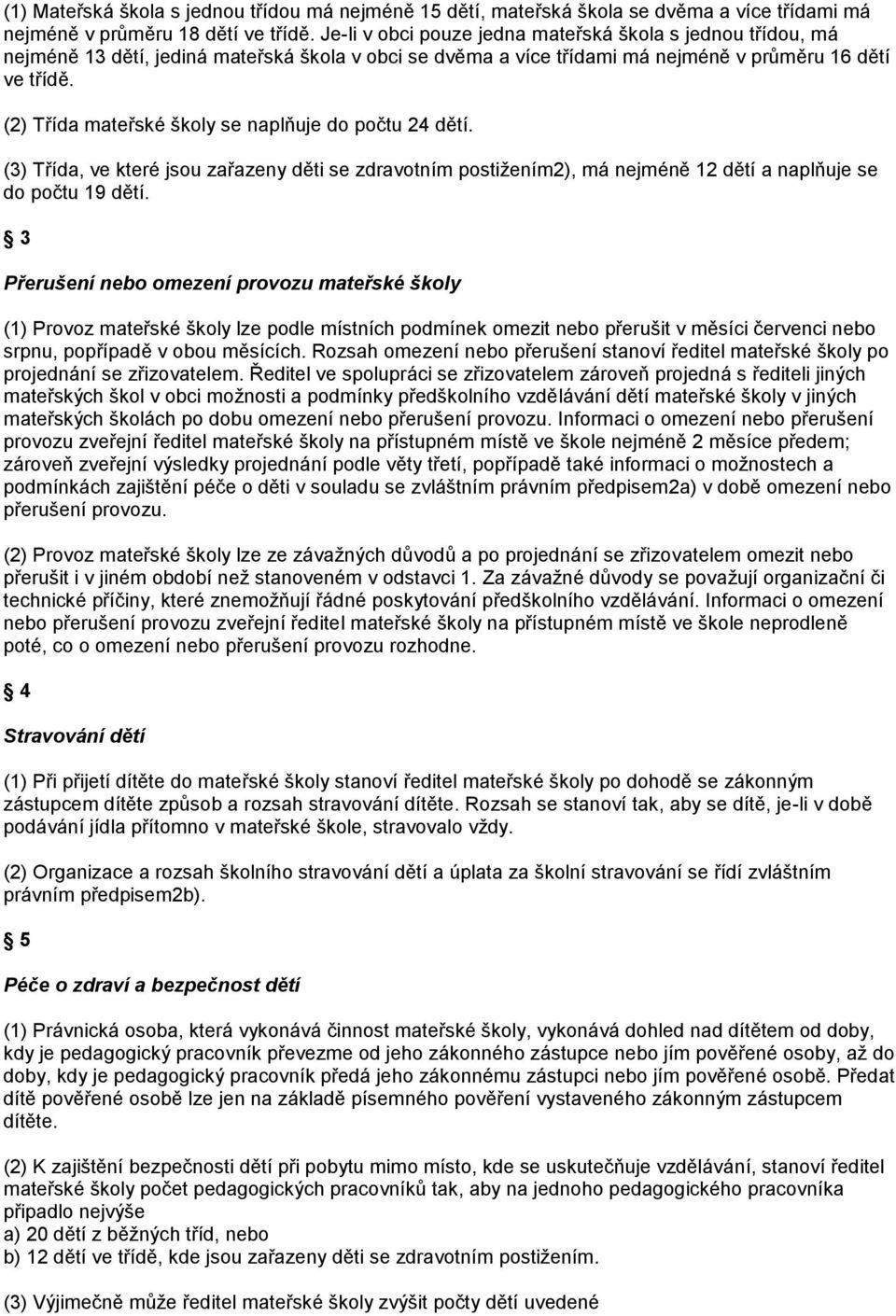 (2) Třída mateřské školy se naplňuje do počtu 24 dětí. (3) Třída, ve které jsou zařazeny děti se zdravotním postižením2), má nejméně 12 dětí a naplňuje se do počtu 19 dětí.