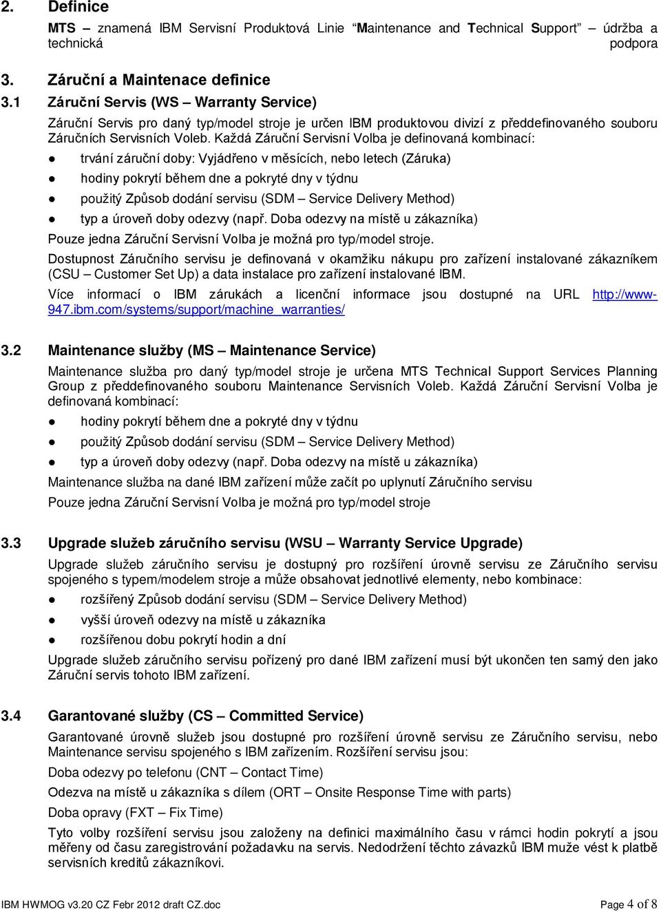 Každá Záruční Servisní Volba je definovaná kombinací: trvání záruční doby: Vyjádřeno v měsících, nebo letech (Záruka) hodiny pokrytí během dne a pokryté dny v týdnu použitý Způsob dodání servisu (SDM