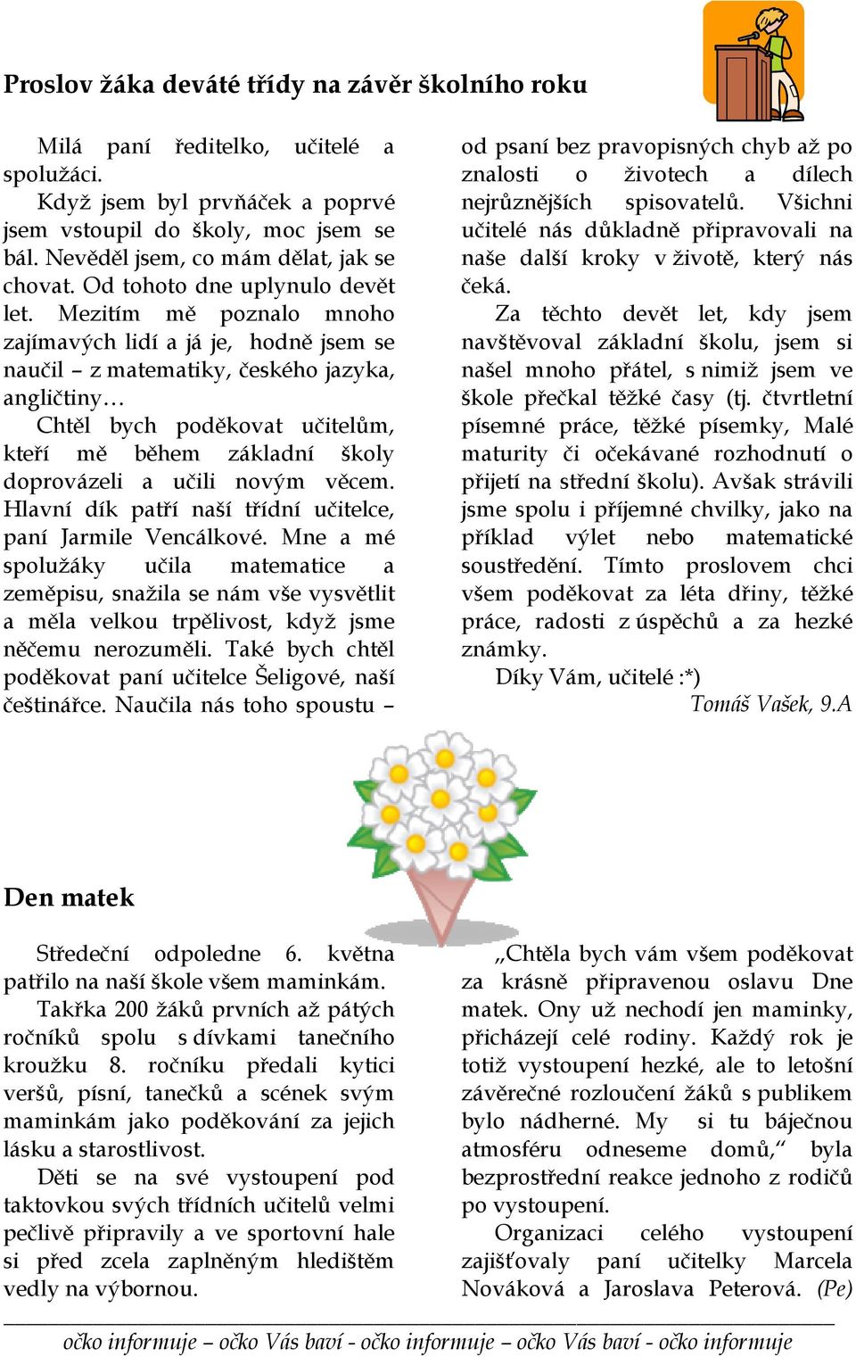 Mezitím mě poznalo mnoho zajímavých lidí a já je, hodně jsem se naučil z matematiky, českého jazyka, angličtiny Chtěl bych poděkovat učitelům, kteří mě během základní školy doprovázeli a učili novým