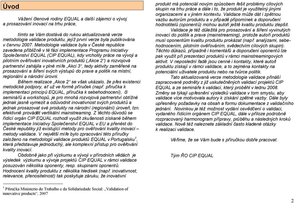 Metodologie validace byla v České republice zavedena přibližněv té fázi implementace Programu Iniciativy Společenství EQUAL (CIP EQUAL), kdy vrcholily práce na vývoji a pilotním ověřování