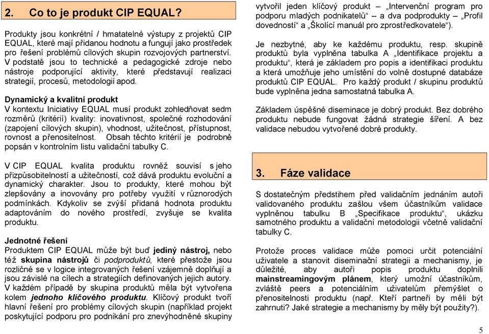 V podstatě jsou to technické a pedagogické zdroje nebo nástroje podporující aktivity, které představují realizaci strategií, procesů, metodologií apod.