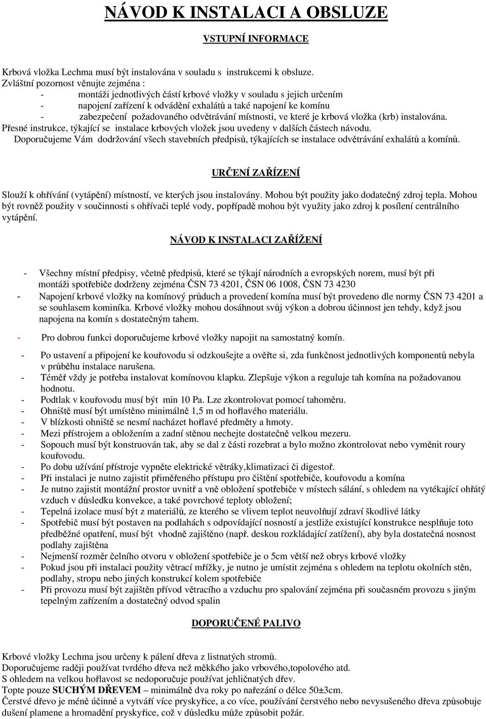 odvětrávání místnosti, ve které je krbová vložka (krb) instalována. Přesné instrukce, týkající se instalace krbových vložek jsou uvedeny v dalších částech návodu.